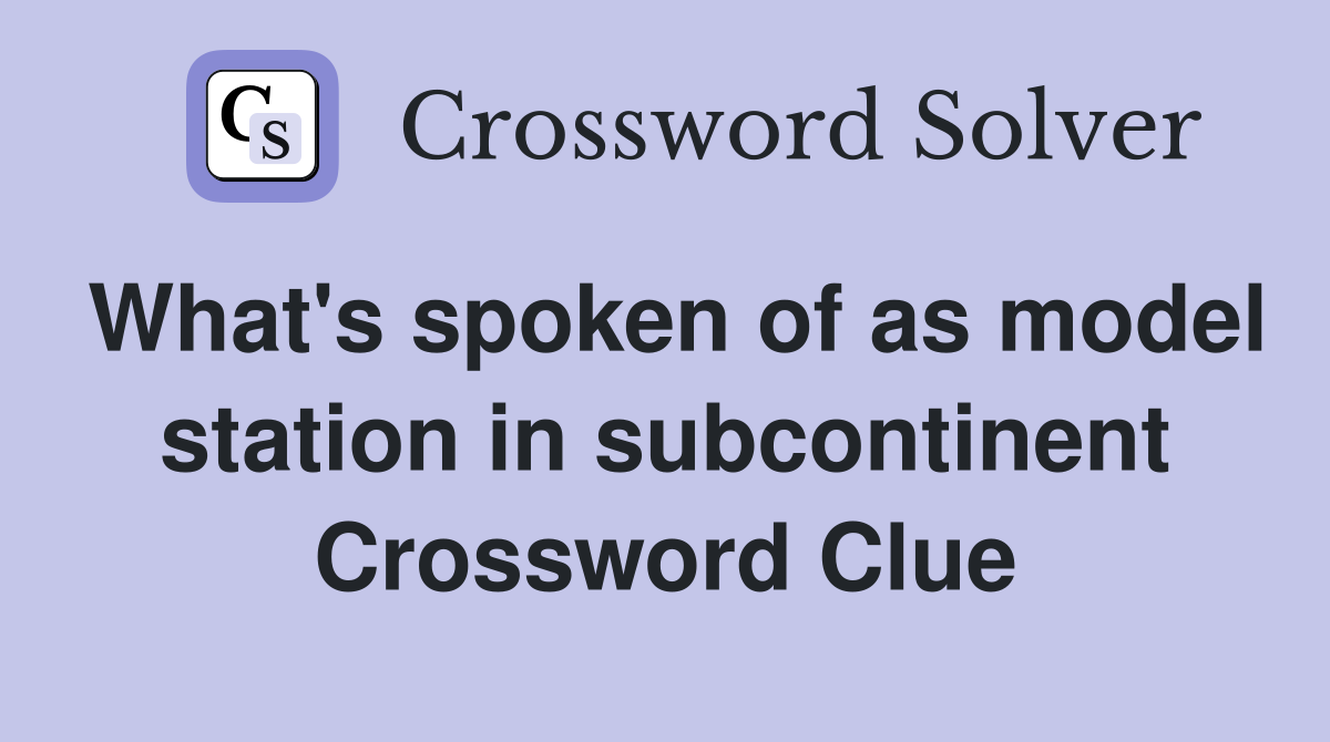 What's spoken of as model station in subcontinent Crossword Clue