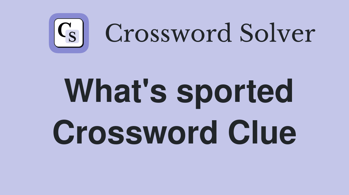 What's sported Crossword Clue