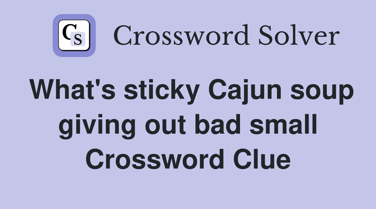 What's sticky Cajun soup giving out bad small Crossword Clue
