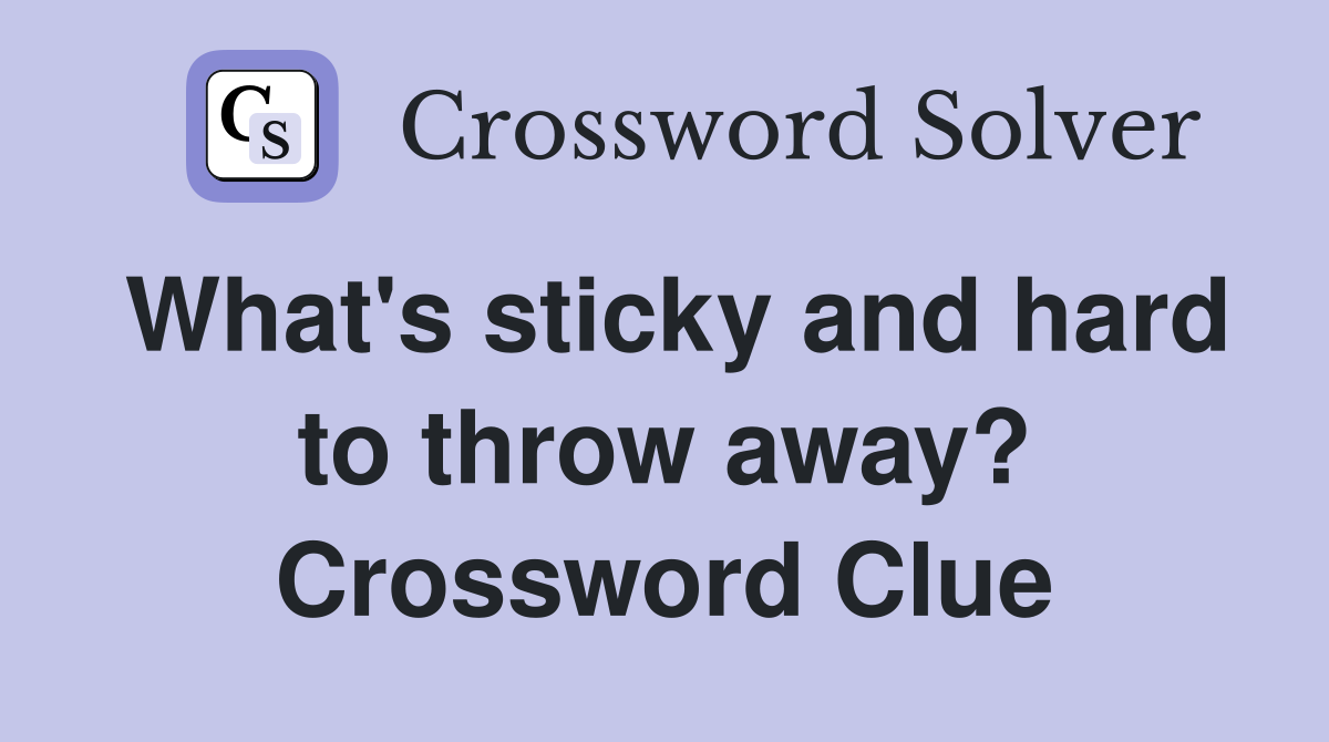 What's sticky and hard to throw away? Crossword Clue