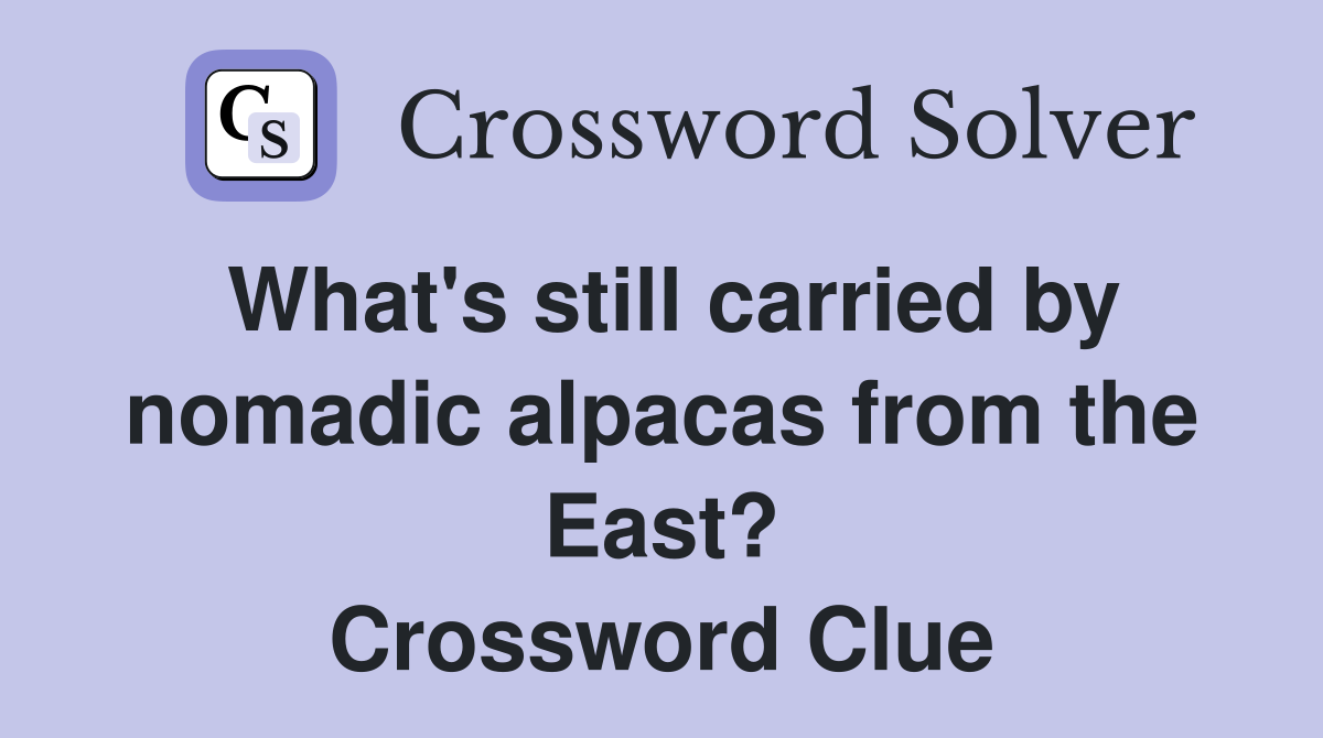 What's still carried by nomadic alpacas from the East? Crossword Clue