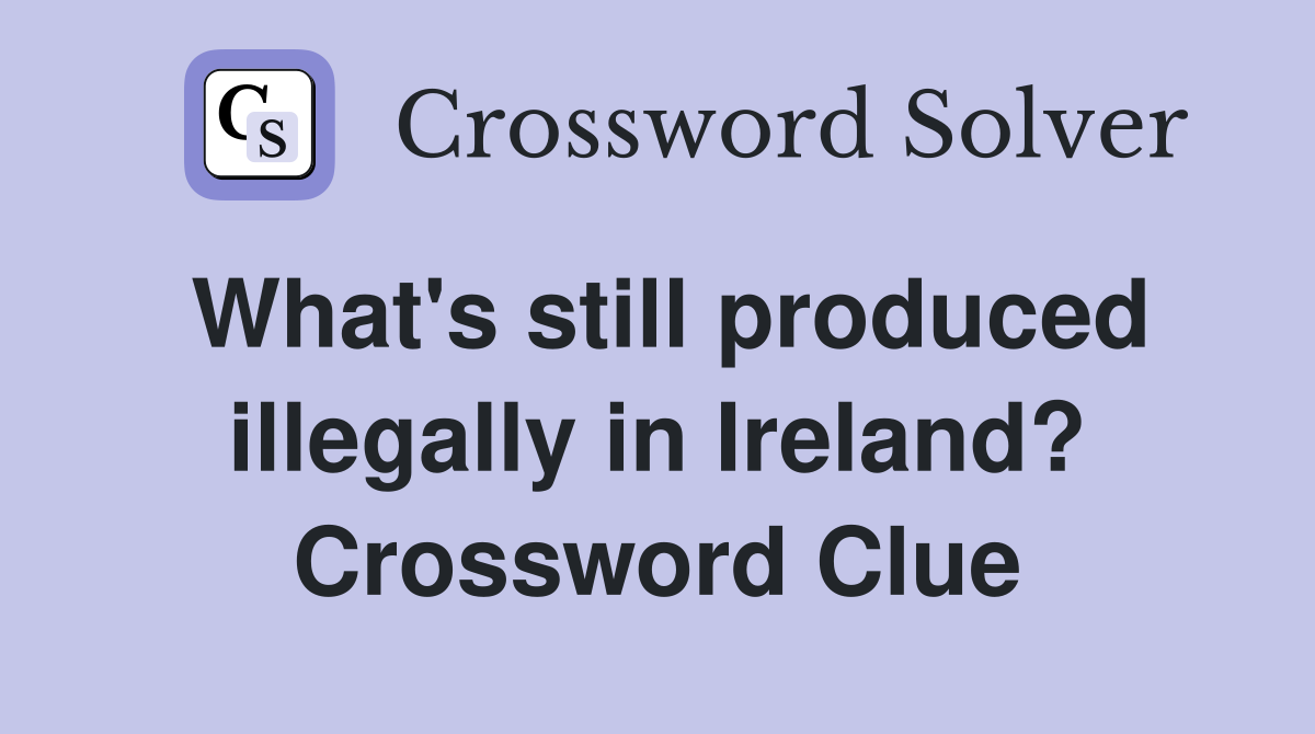 What's still produced illegally in Ireland? Crossword Clue