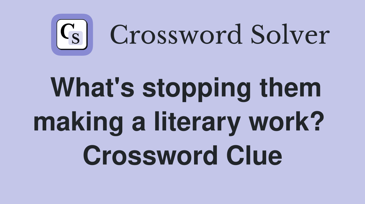 What's stopping them making a literary work?  Crossword Clue
