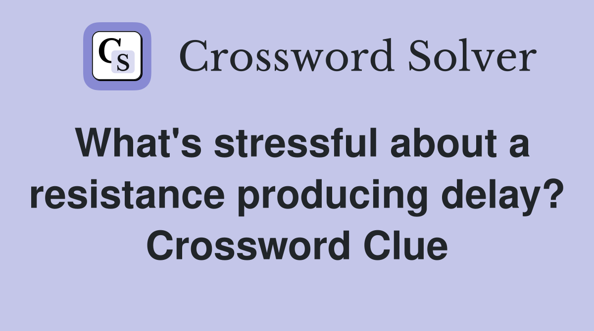 What's stressful about a resistance producing delay? Crossword Clue