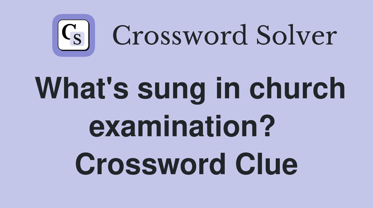 What's sung in church examination?  Crossword Clue