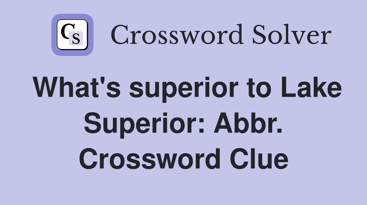 What's superior to Lake Superior: Abbr. Crossword Clue