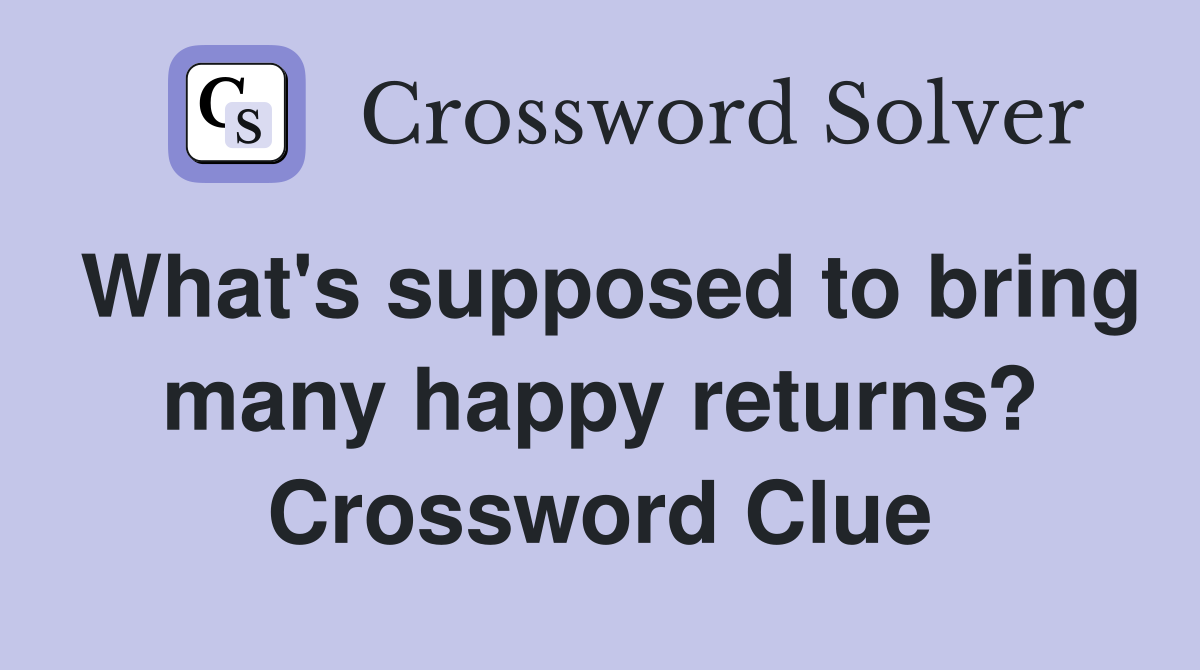 What's supposed to bring many happy returns? Crossword Clue