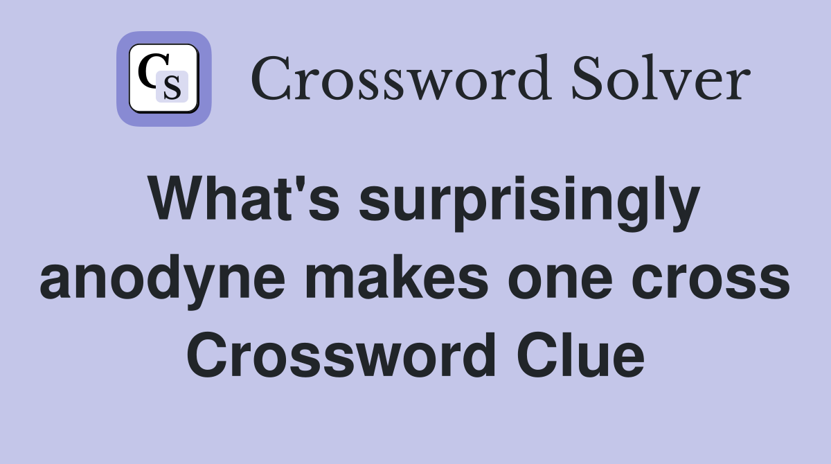 What's surprisingly anodyne makes one cross Crossword Clue