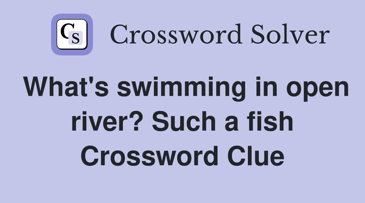 What's swimming in open river? Such a fish Crossword Clue
