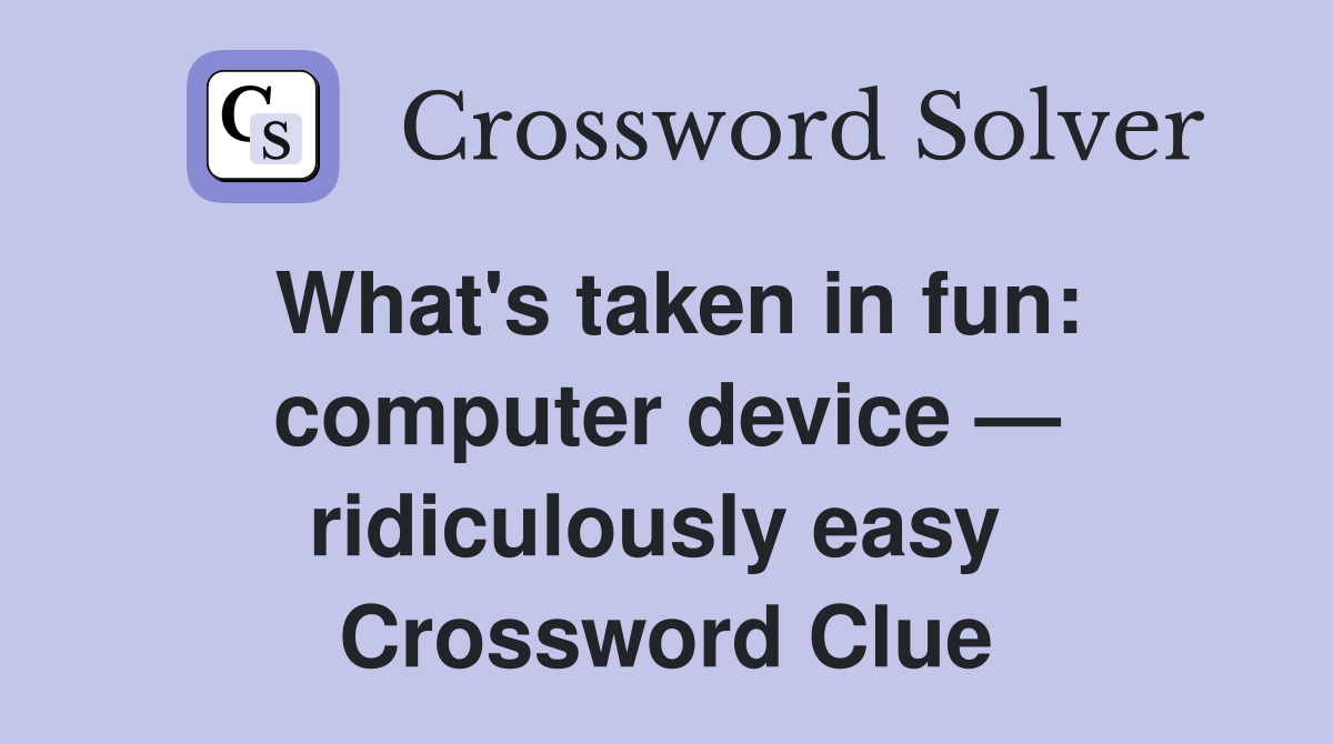 What's taken in fun: computer device — ridiculously easy  Crossword Clue