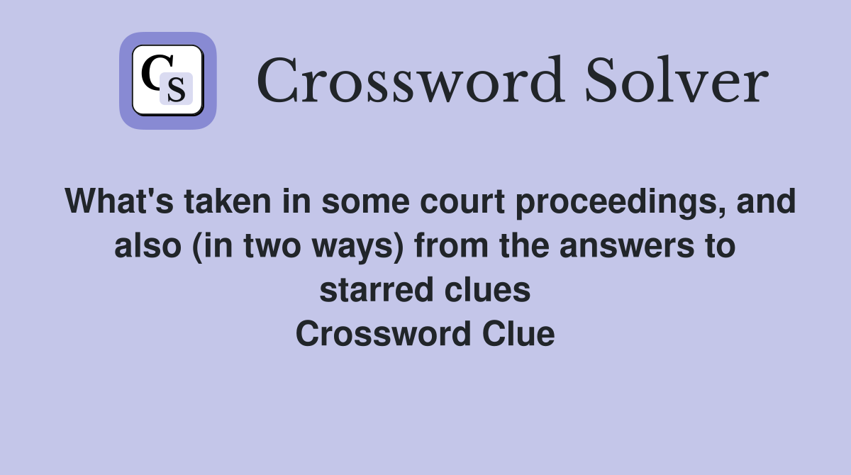 What's taken in some court proceedings, and also (in two ways) from the answers to starred clues Crossword Clue