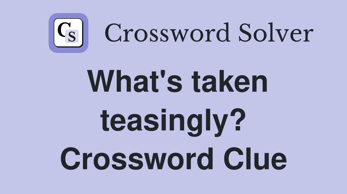 What's taken teasingly? Crossword Clue
