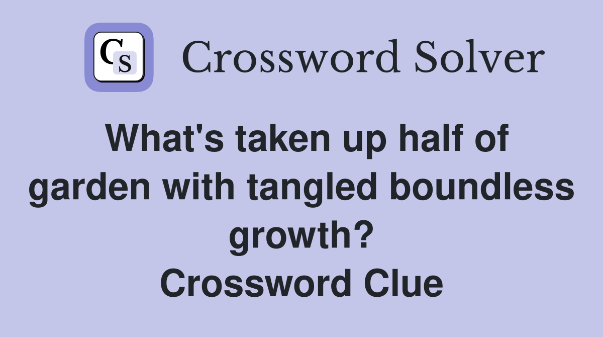 What's taken up half of garden with tangled boundless growth? Crossword Clue