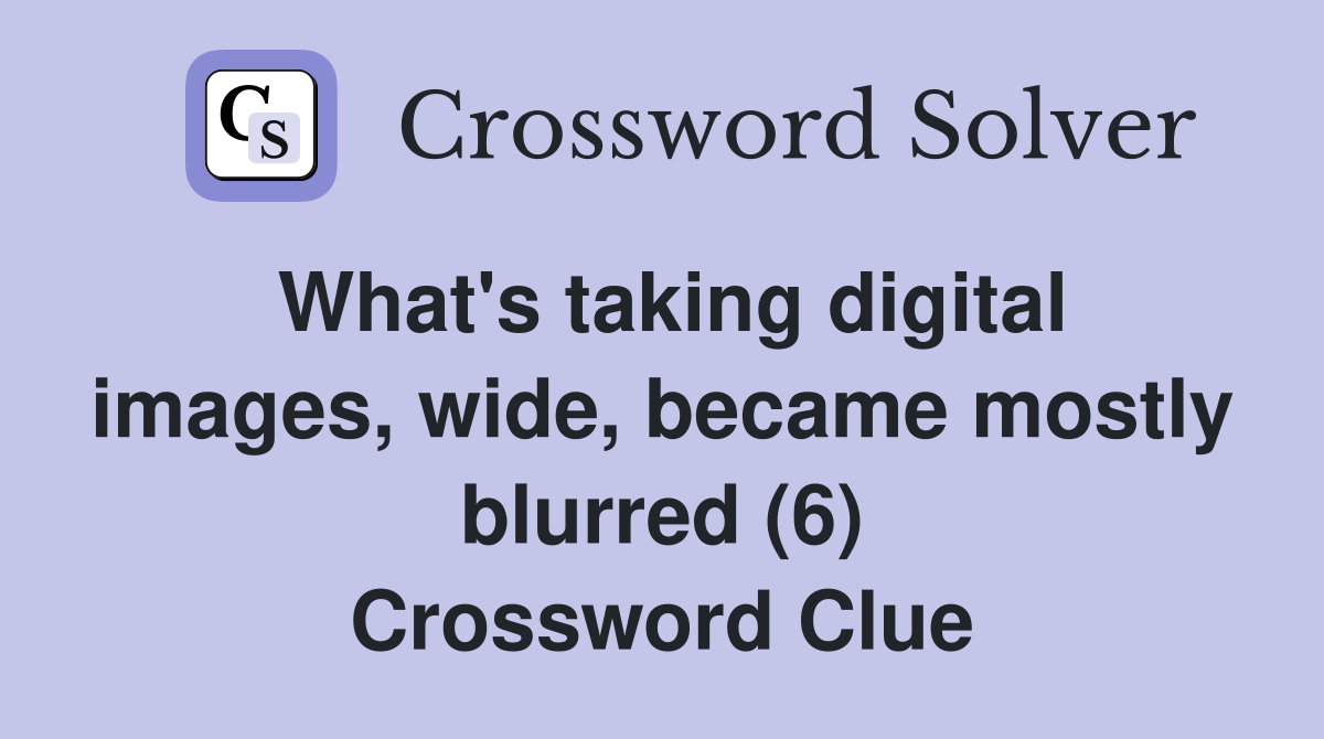 What's taking digital images, wide, became mostly blurred (6) Crossword Clue