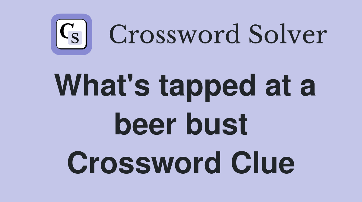 What's tapped at a beer bust Crossword Clue