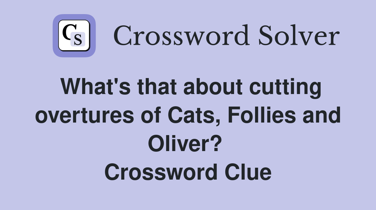 What's that about cutting overtures of Cats, Follies and Oliver?  Crossword Clue