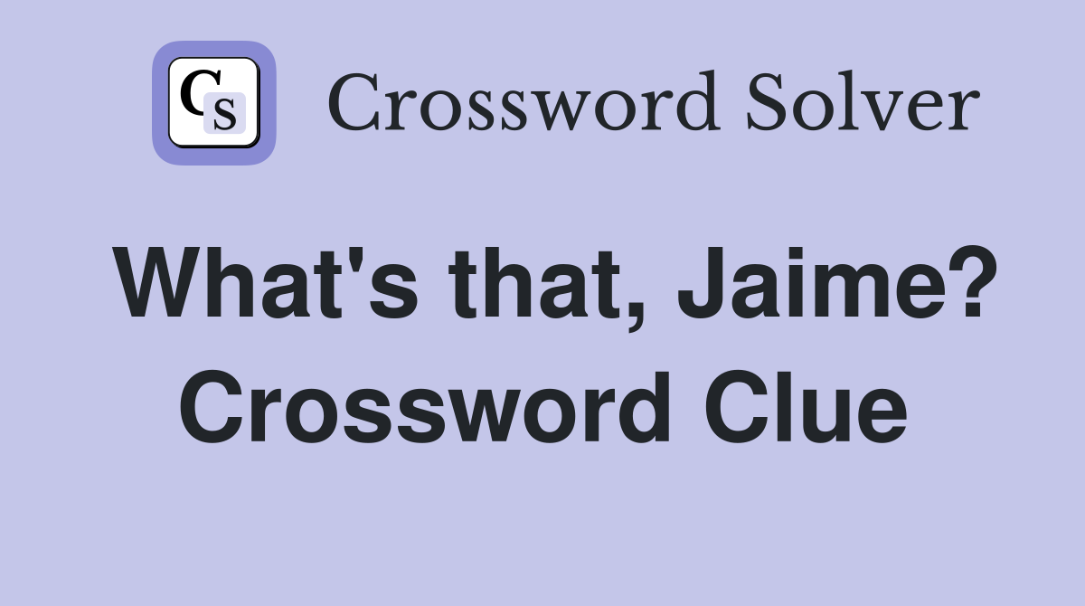 What's that, Jaime? Crossword Clue