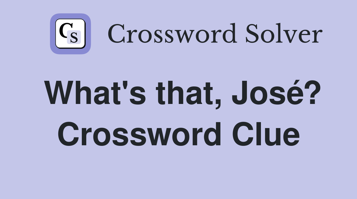 What's that, José? Crossword Clue