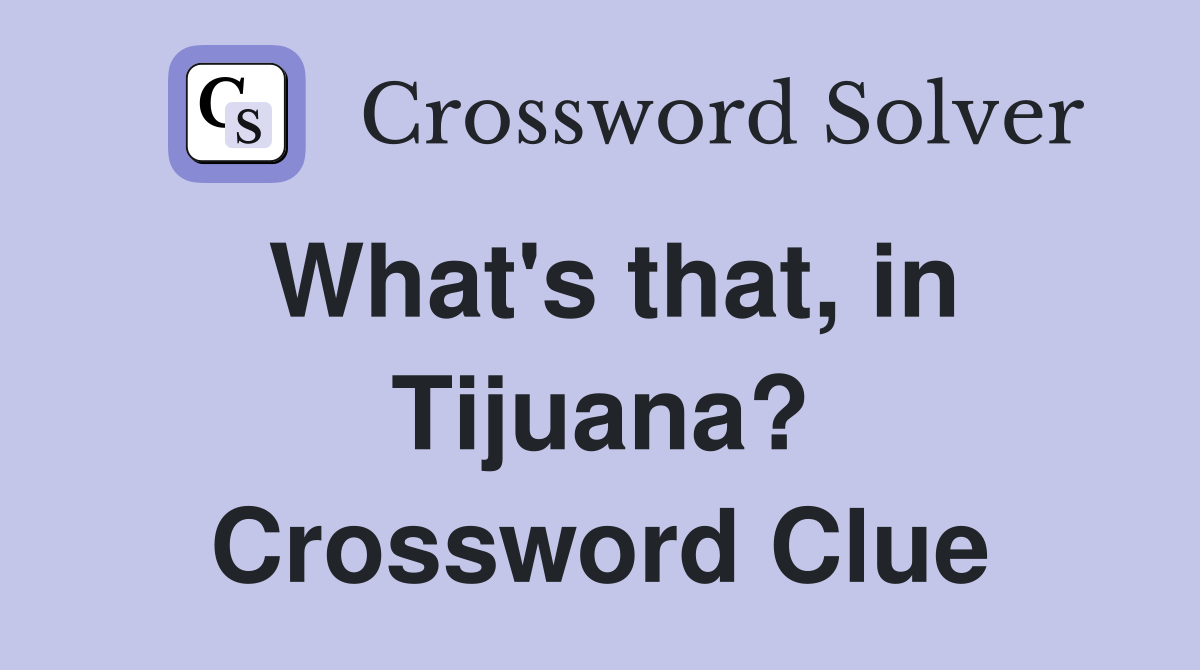 What's that, in Tijuana? Crossword Clue