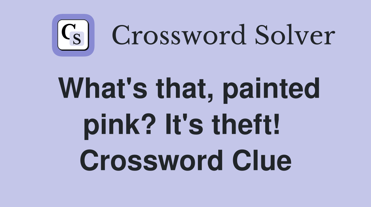 What's that, painted pink? It's theft!  Crossword Clue