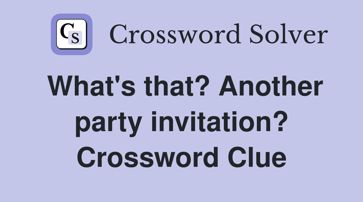 What's that? Another party invitation? Crossword Clue