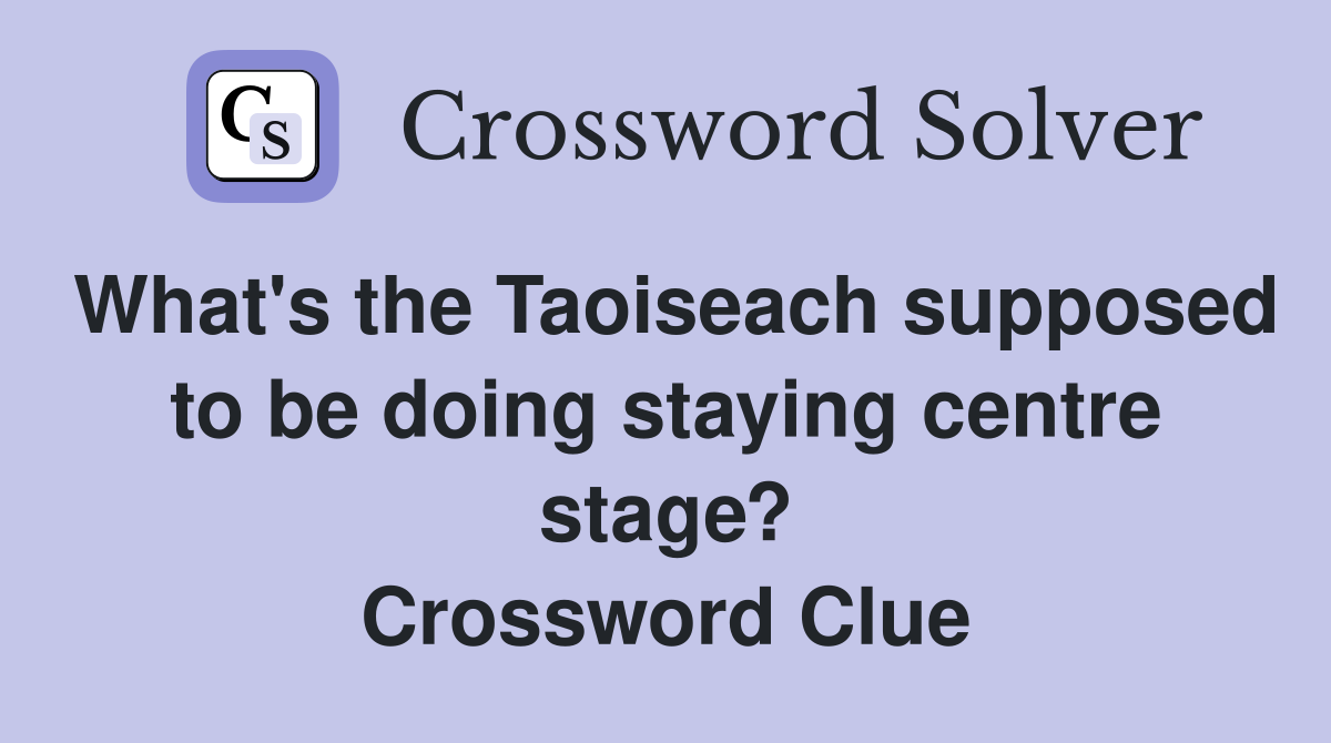 What's the Taoiseach supposed to be doing staying centre stage? Crossword Clue