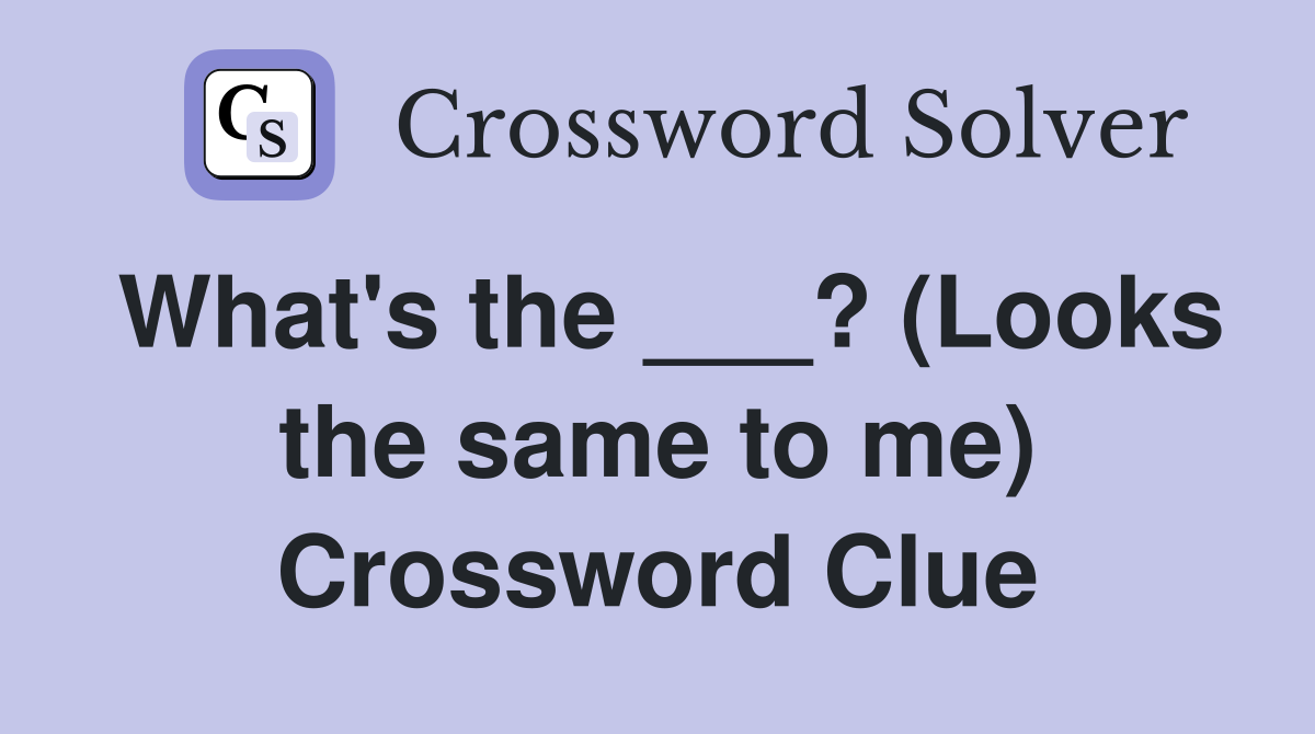 What's the ___? (Looks the same to me) Crossword Clue