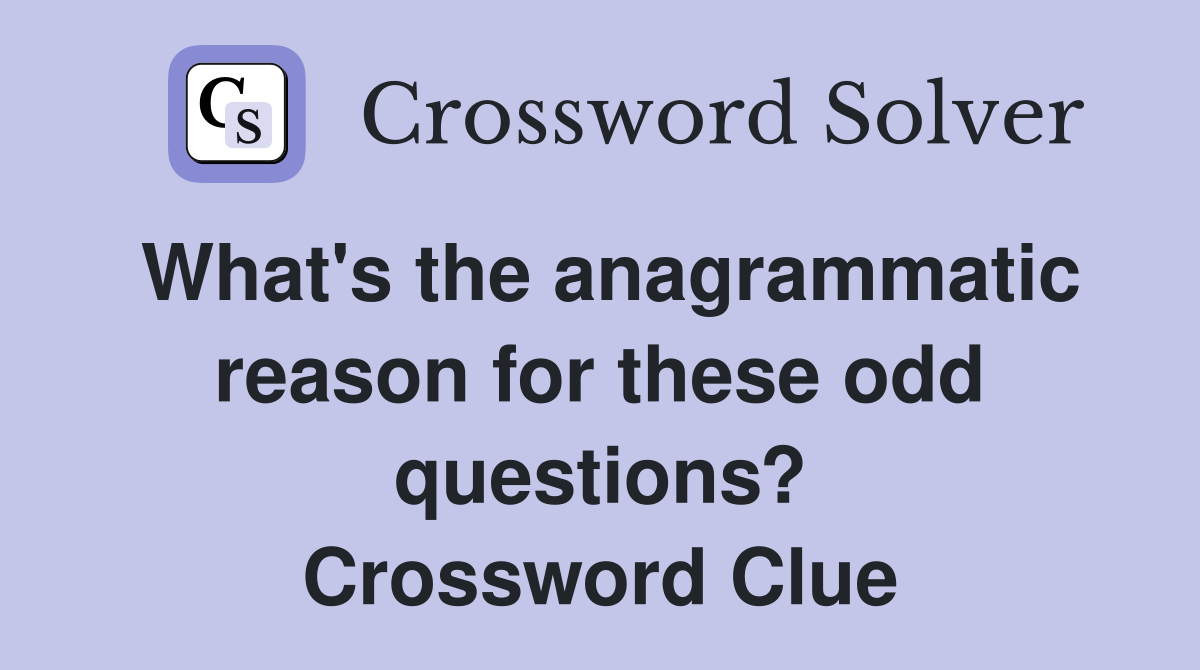 What's the anagrammatic reason for these odd questions? Crossword Clue