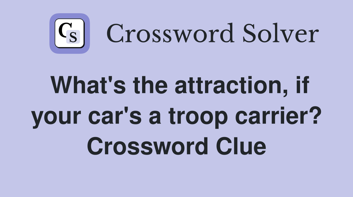 What's the attraction, if your car's a troop carrier? Crossword Clue