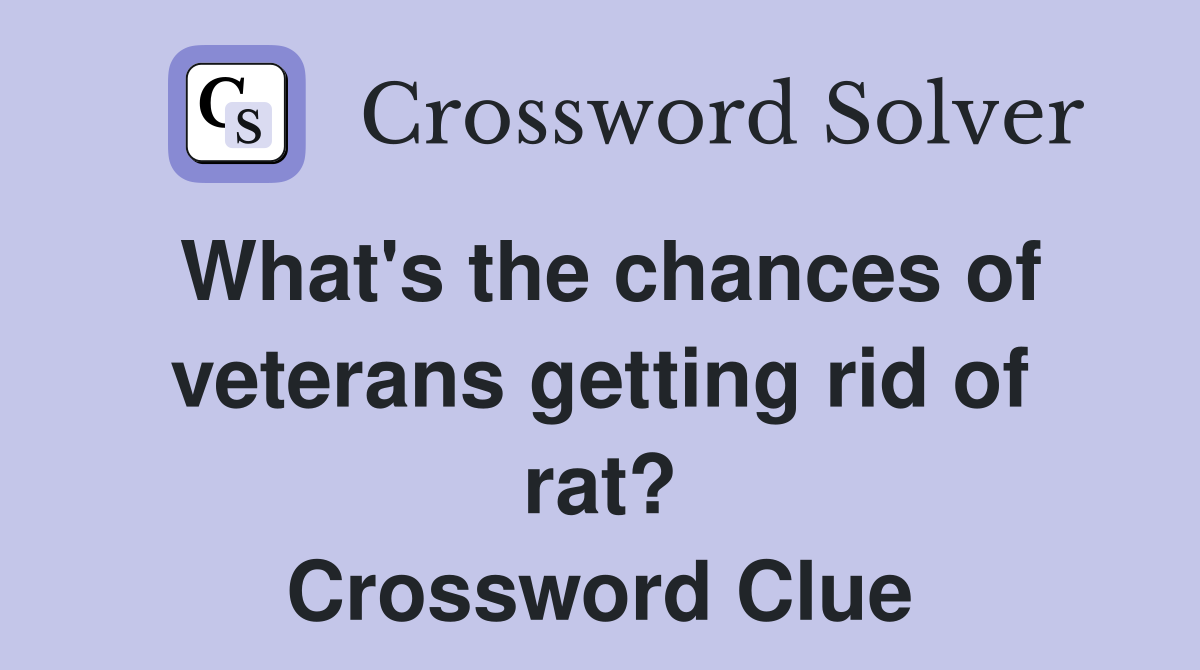 What's the chances of veterans getting rid of rat? Crossword Clue