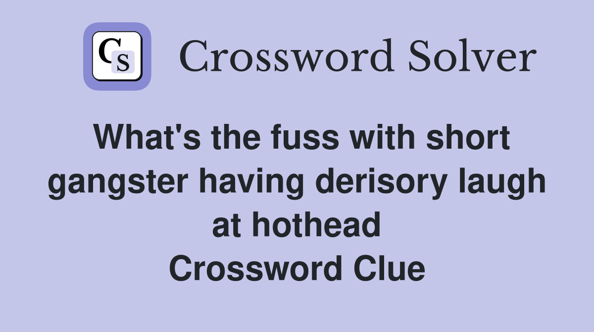 What's the fuss with short gangster having derisory laugh at hothead Crossword Clue