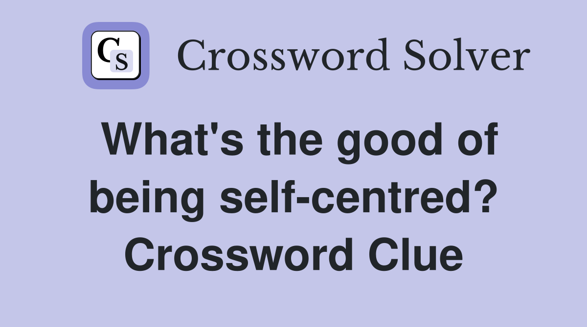What's the good of being self-centred? Crossword Clue
