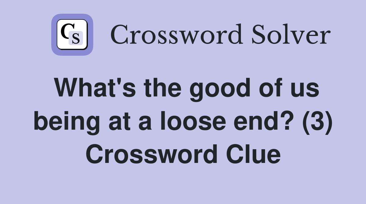What's the good of us being at a loose end? (3) Crossword Clue