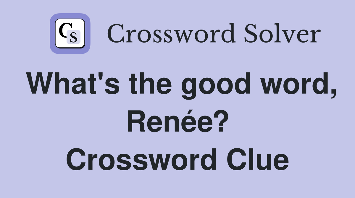 What's the good word, Renée? Crossword Clue