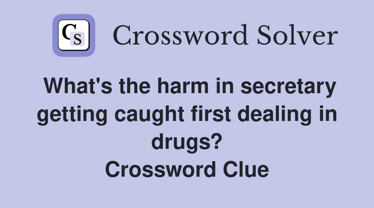 What's the harm in secretary getting caught first dealing in drugs? Crossword Clue