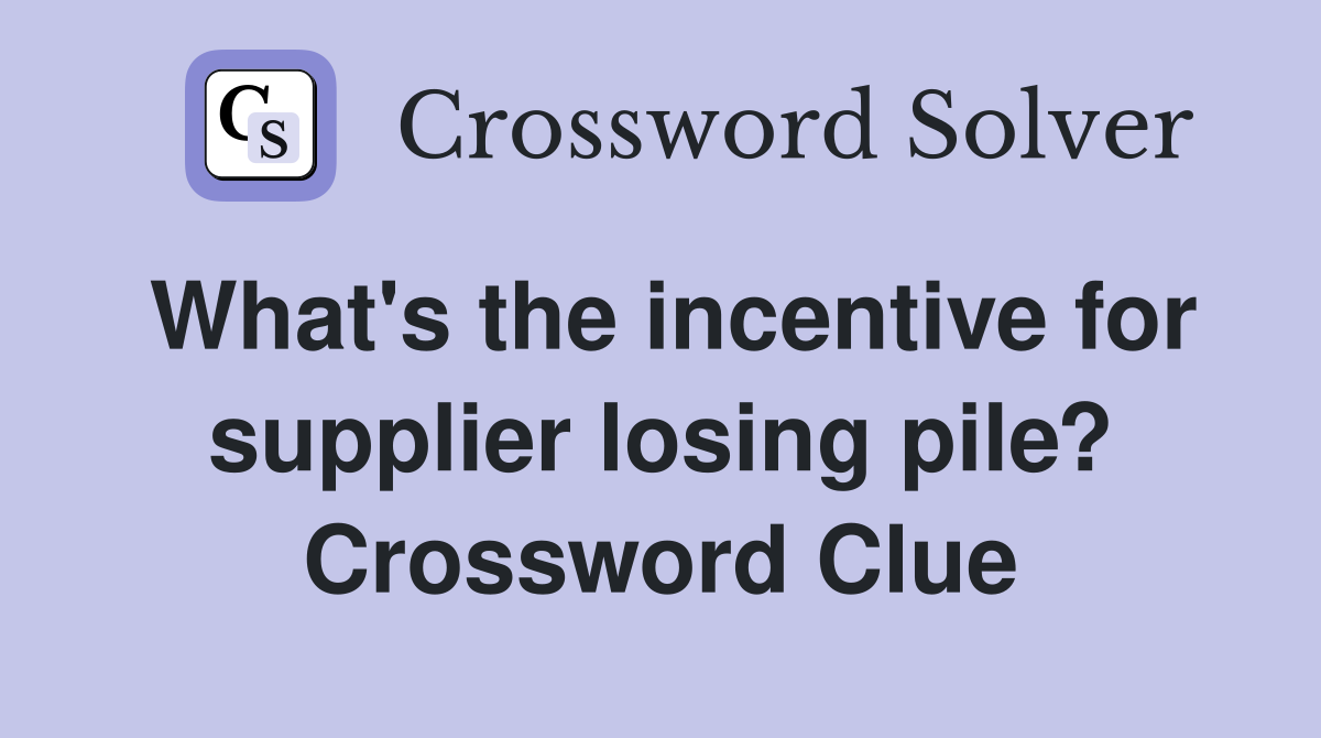 What's the incentive for supplier losing pile? Crossword Clue