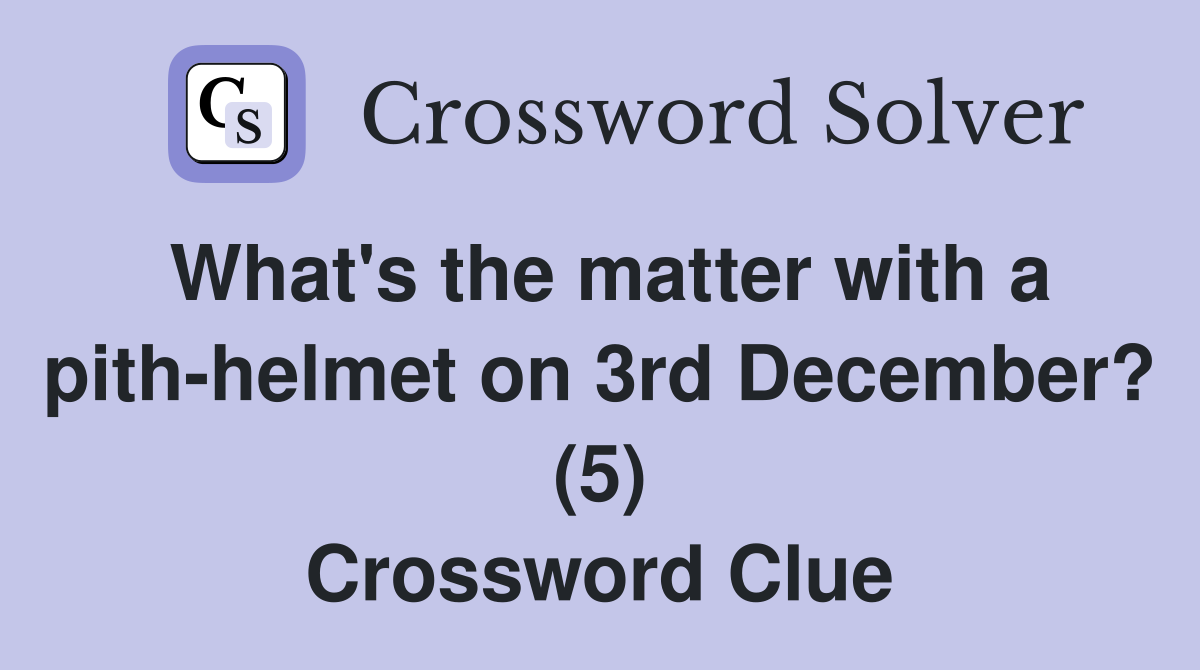What's the matter with a pith-helmet on 3rd December? (5) Crossword Clue