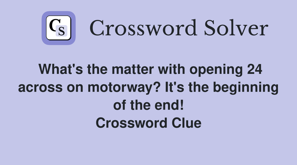 What's the matter with opening 24 across on motorway? It's the beginning of the end! Crossword Clue