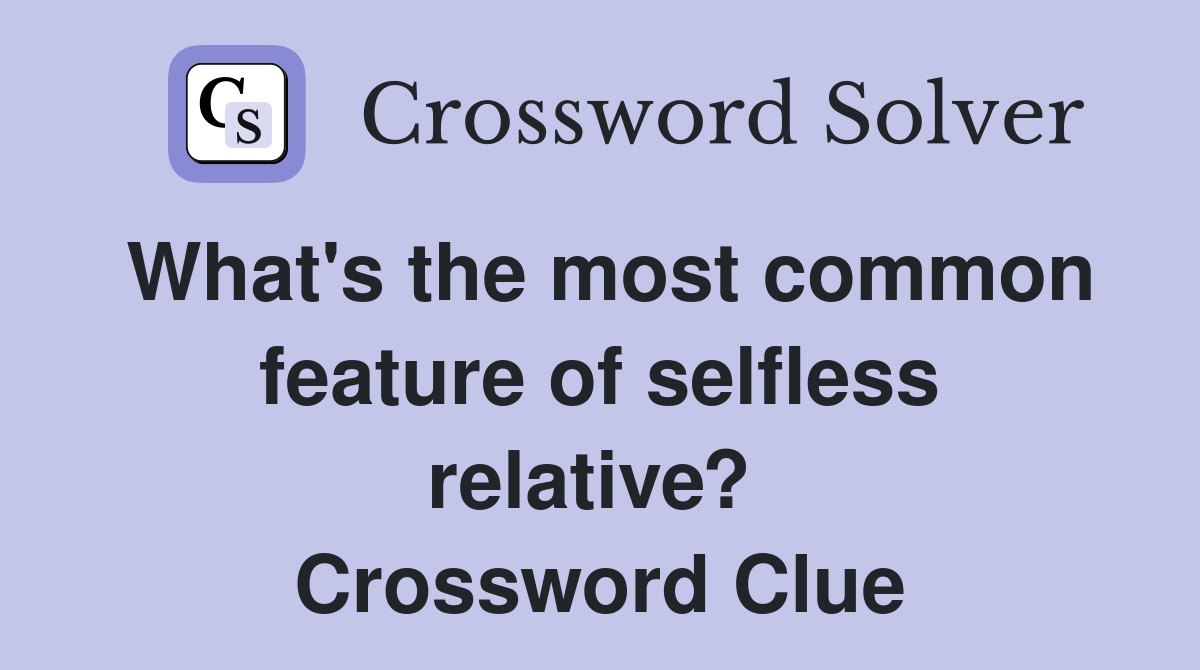What's the most common feature of selfless relative?  Crossword Clue