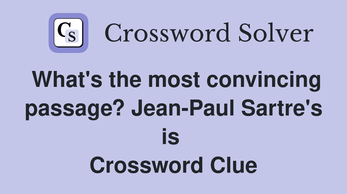 What's the most convincing passage? Jean-Paul Sartre's is  Crossword Clue