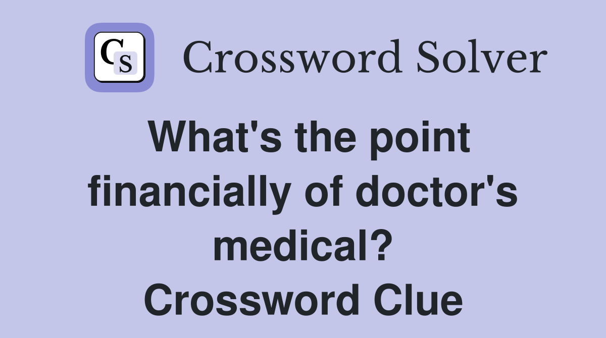 What's the point financially of doctor's medical? Crossword Clue