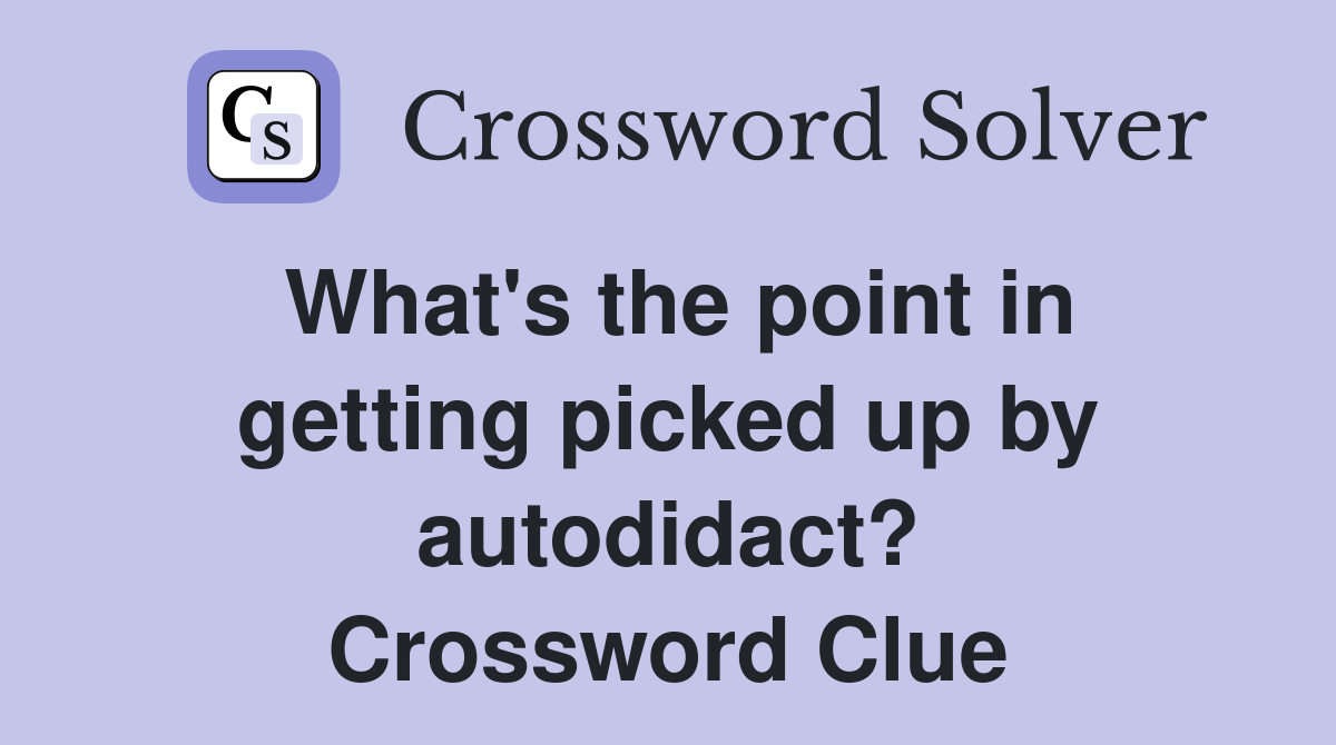 What's the point in getting picked up by autodidact? Crossword Clue