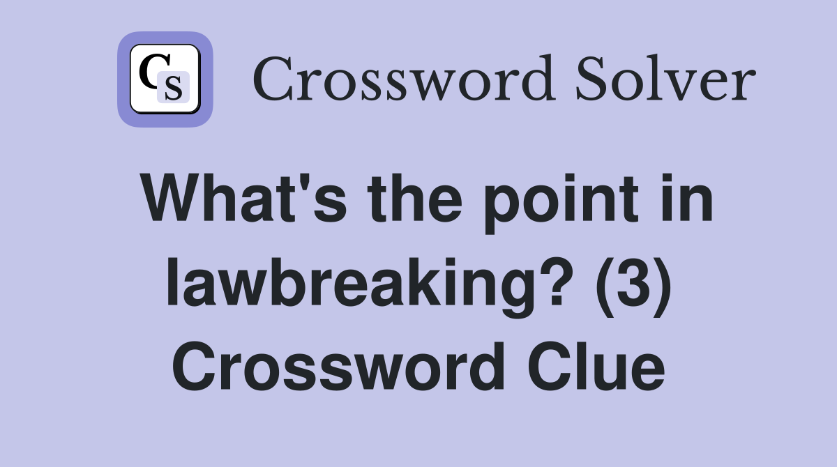 What's the point in lawbreaking? (3) Crossword Clue