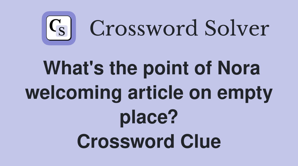 What's the point of Nora welcoming article on empty place? Crossword Clue