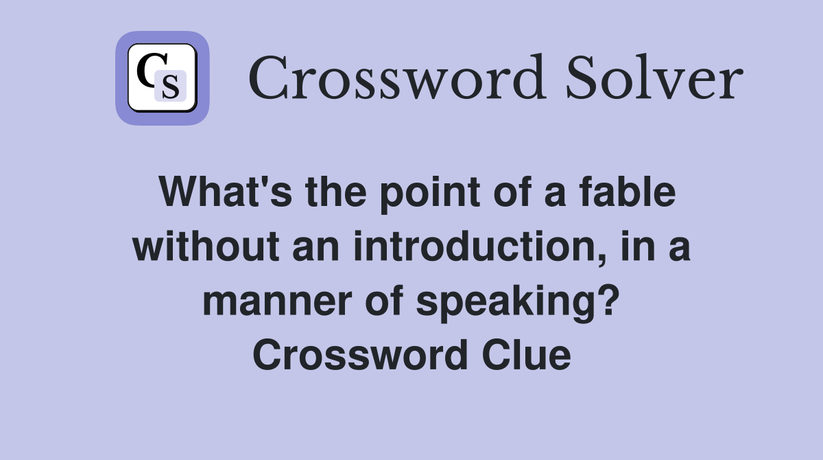 What's the point of a fable without an introduction, in a manner of speaking? Crossword Clue