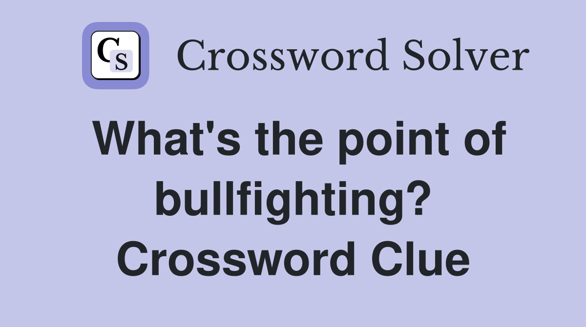 What's the point of bullfighting? Crossword Clue