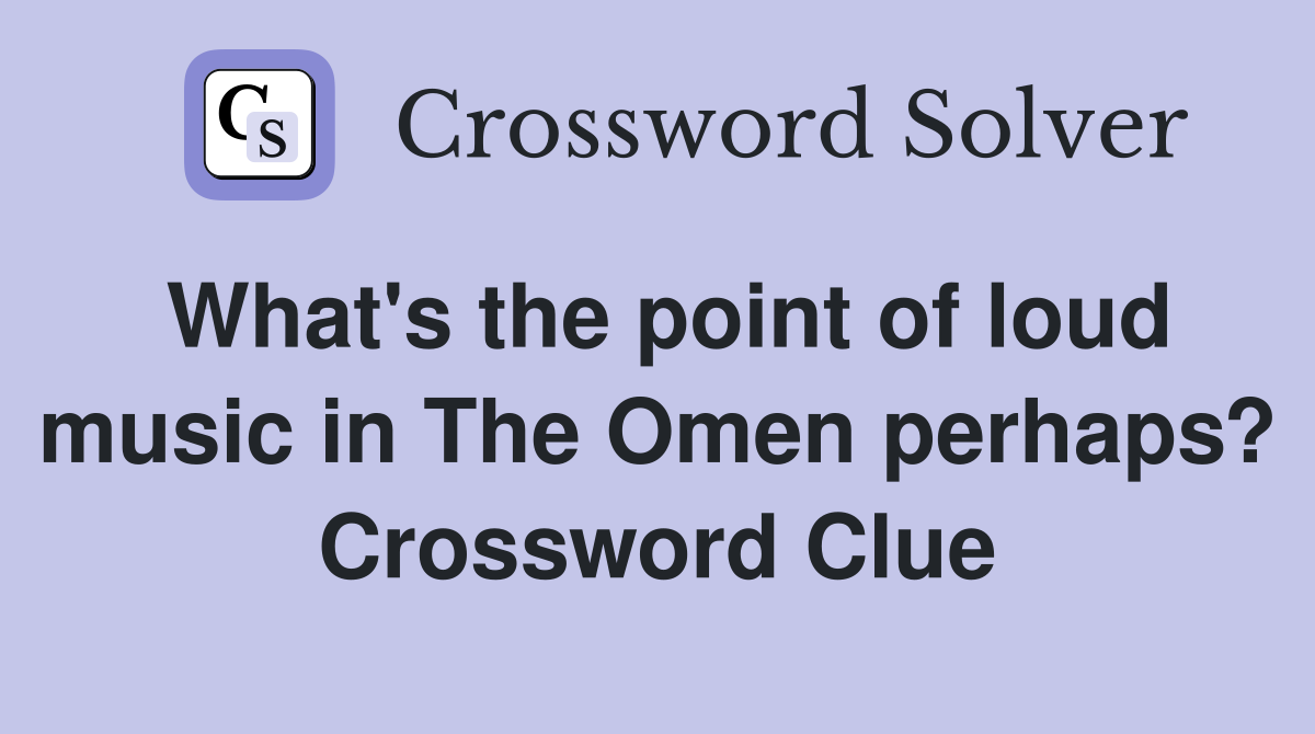 What's the point of loud music in The Omen perhaps? Crossword Clue