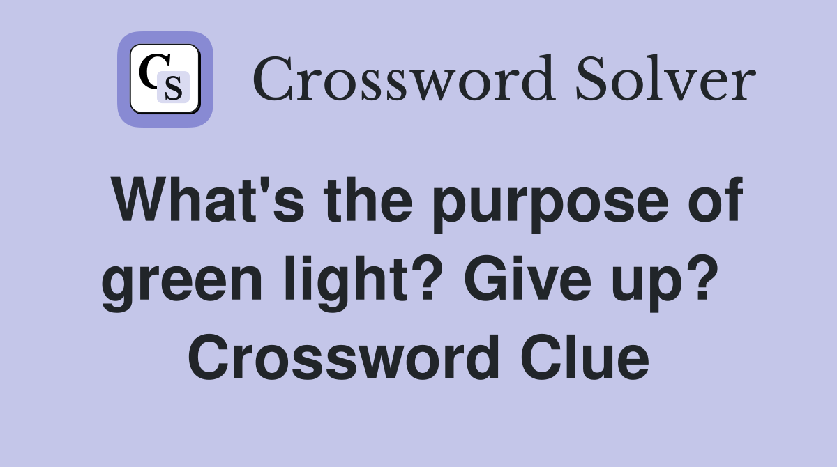 What's the purpose of green light? Give up?  Crossword Clue