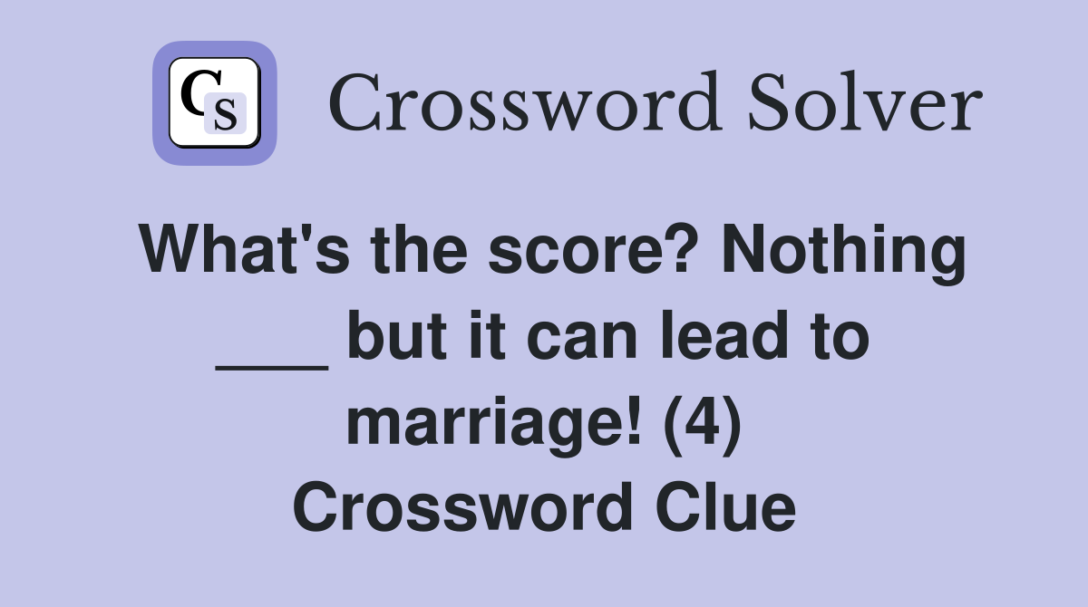 What's the score? Nothing ___ but it can lead to marriage! (4) Crossword Clue