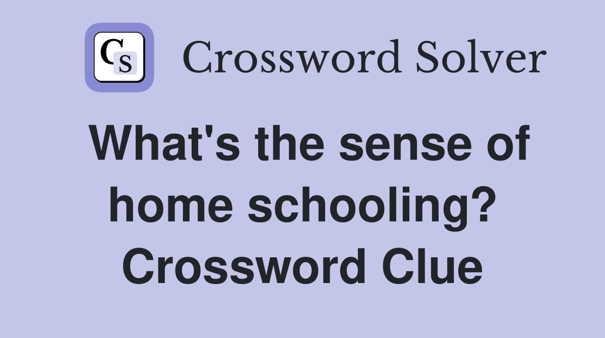 What's the sense of home schooling? Crossword Clue